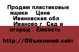 Продам пластиковые ящики. › Цена ­ 200 - Ивановская обл., Иваново г. Сад и огород » Ёмкости   